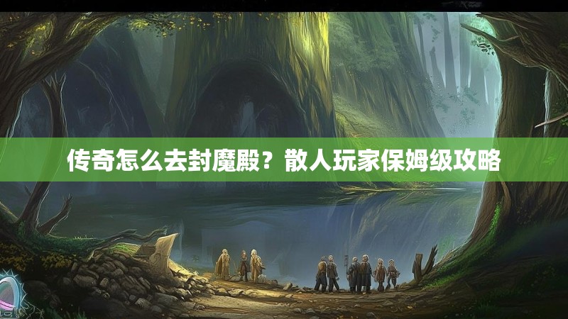 传奇怎么去封魔殿？散人玩家保姆级攻略