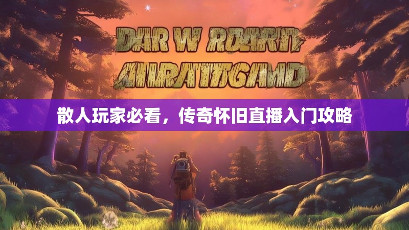 散人玩家必看，传奇怀旧直播入门攻略