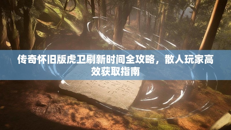 传奇怀旧版虎卫刷新时间全攻略，散人玩家高效获取指南