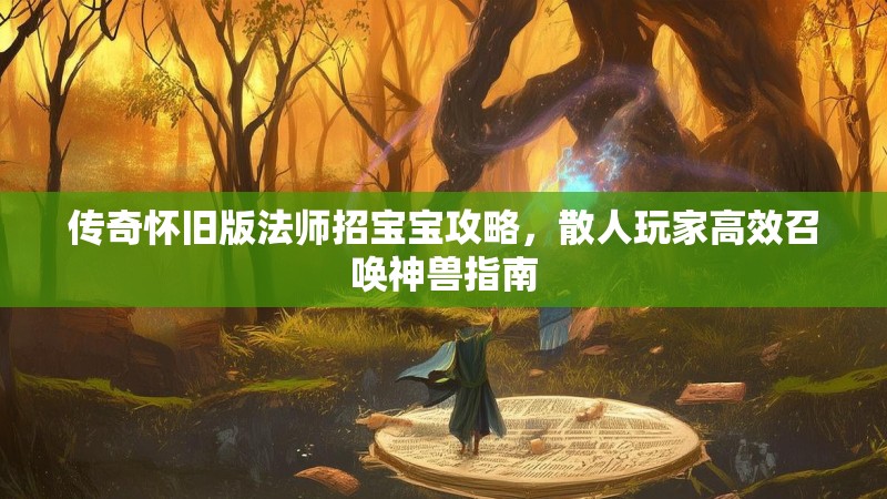 传奇怀旧版法师招宝宝攻略，散人玩家高效召唤神兽指南