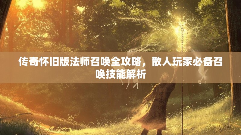 传奇怀旧版法师召唤全攻略，散人玩家必备召唤技能解析