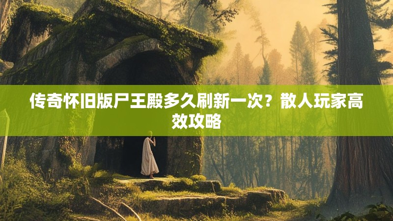 传奇怀旧版尸王殿多久刷新一次？散人玩家高效攻略