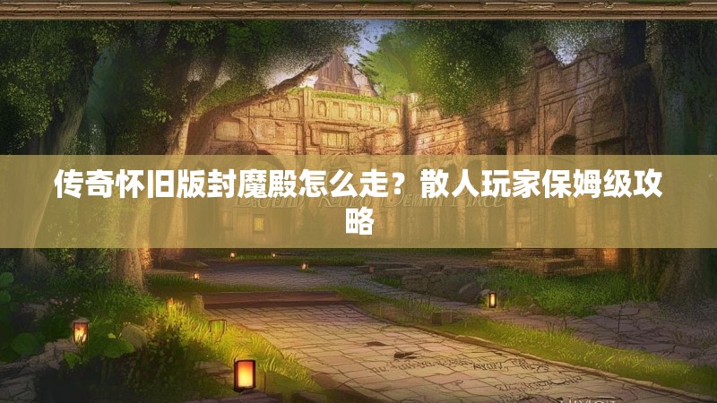 传奇怀旧版封魔殿怎么走？散人玩家保姆级攻略