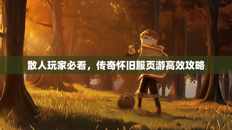散人玩家必看，传奇怀旧服页游高效攻略