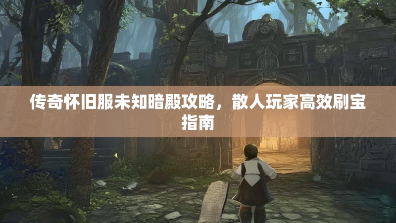 传奇怀旧服未知暗殿攻略，散人玩家高效刷宝指南