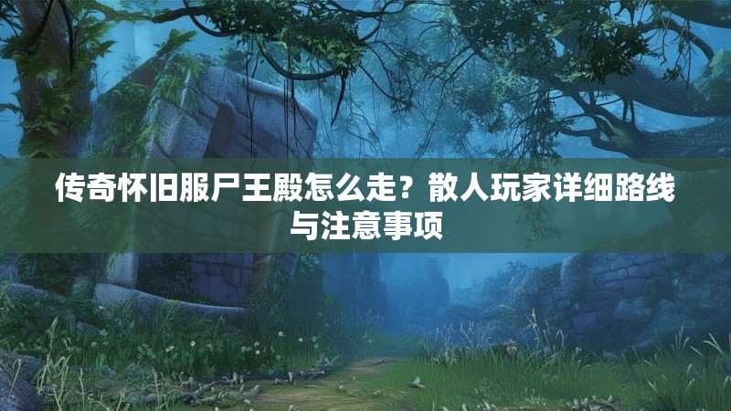 传奇怀旧服尸王殿怎么走？散人玩家详细路线与注意事项