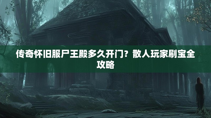 传奇怀旧服尸王殿多久开门？散人玩家刷宝全攻略