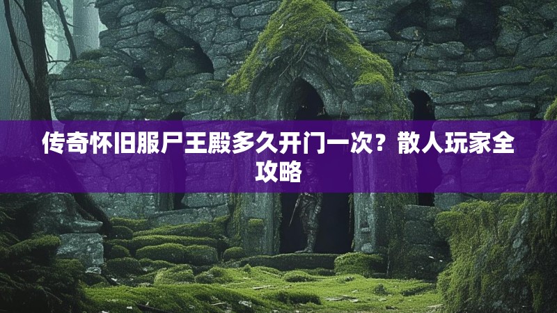 传奇怀旧服尸王殿多久开门一次？散人玩家全攻略