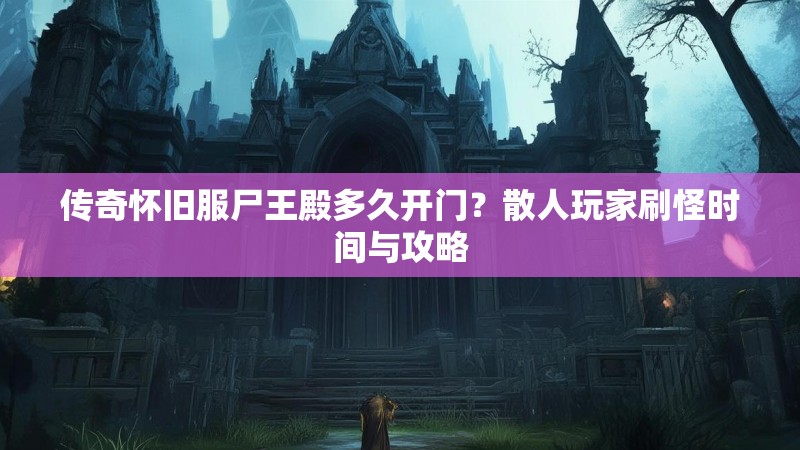 传奇怀旧服尸王殿多久开门？散人玩家刷怪时间与攻略