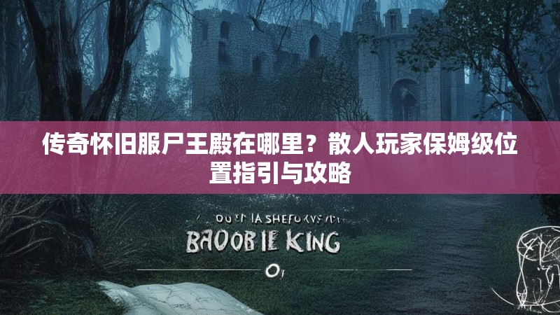 传奇怀旧服尸王殿在哪里？散人玩家保姆级位置指引与攻略