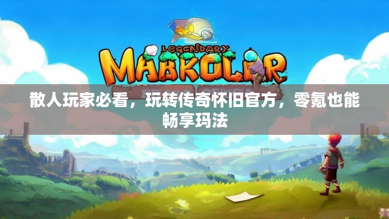 散人玩家必看，玩转传奇怀旧官方，零氪也能畅享玛法