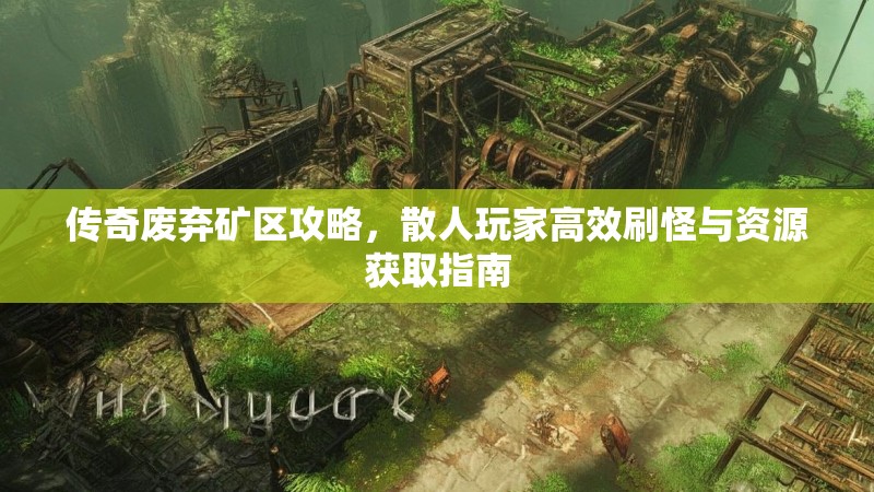 传奇废弃矿区攻略，散人玩家高效刷怪与资源获取指南