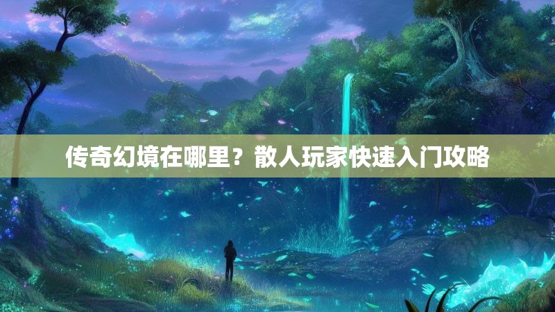 传奇幻境在哪里？散人玩家快速入门攻略