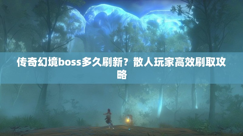 传奇幻境boss多久刷新？散人玩家高效刷取攻略