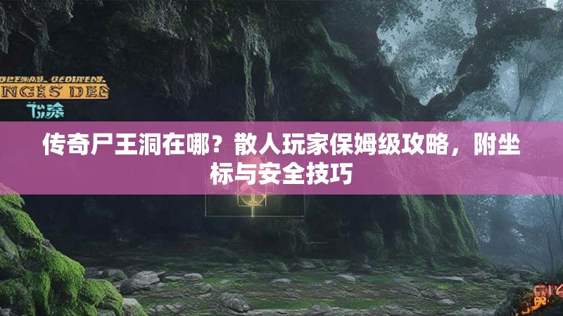 传奇尸王洞在哪？散人玩家保姆级攻略，附坐标与安全技巧