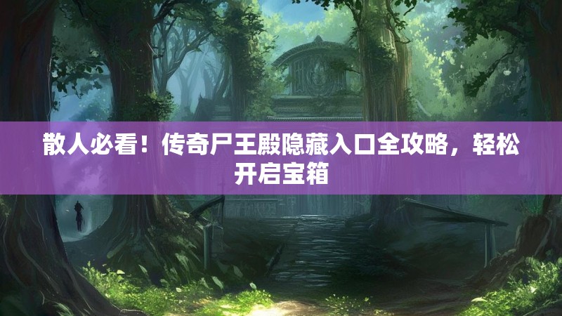 散人必看！传奇尸王殿隐藏入口全攻略，轻松开启宝箱