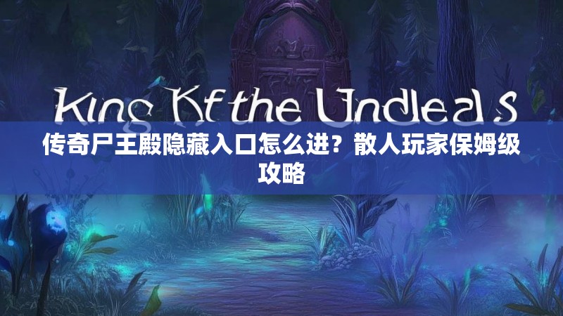 传奇尸王殿隐藏入口怎么进？散人玩家保姆级攻略