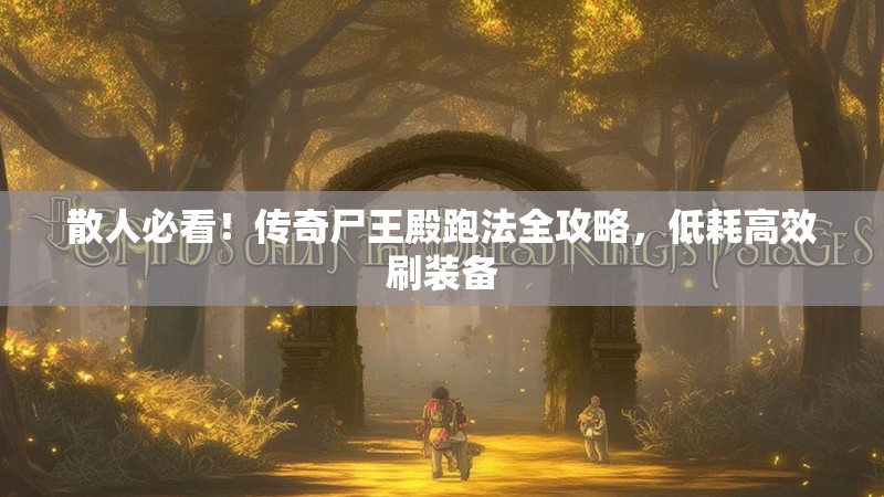 散人必看！传奇尸王殿跑法全攻略，低耗高效刷装备