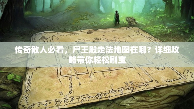 传奇散人必看，尸王殿走法地图在哪？详细攻略带你轻松刷宝