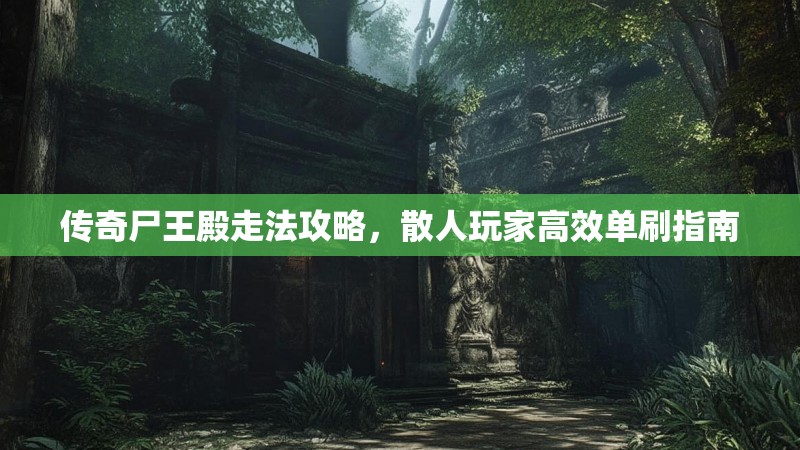 传奇尸王殿走法攻略,散人玩家高效单刷指南