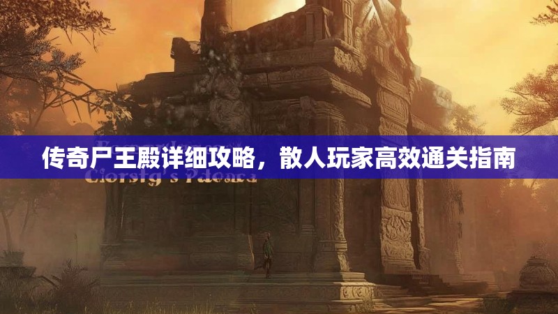 传奇尸王殿详细攻略，散人玩家高效通关指南