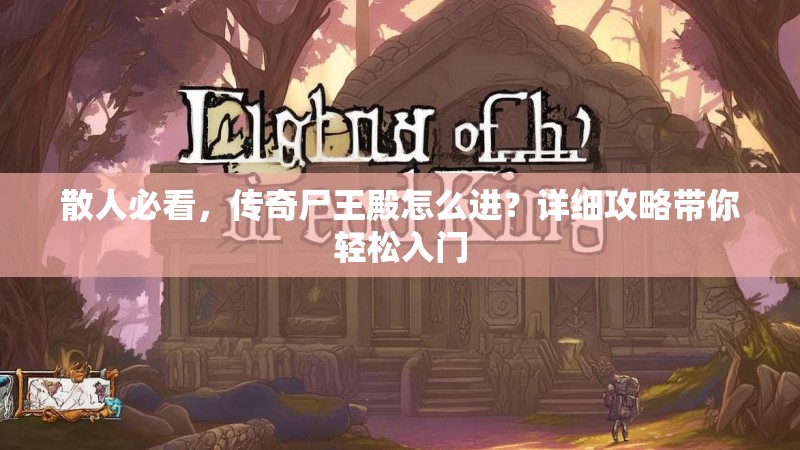 散人必看，传奇尸王殿怎么进？详细攻略带你轻松入门