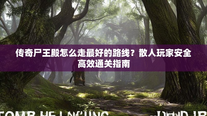 传奇尸王殿怎么走最好的路线？散人玩家安全高效通关指南