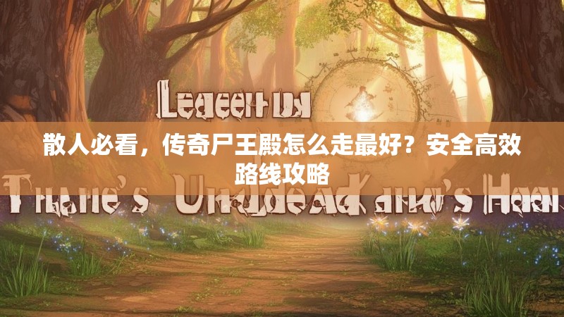 散人必看,传奇尸王殿怎么走最好?安全高效路线攻略