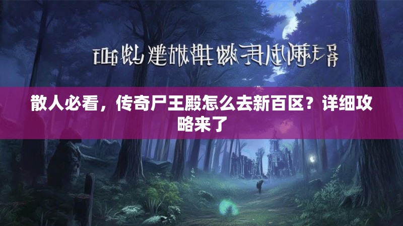 散人必看，传奇尸王殿怎么去新百区？详细攻略来了