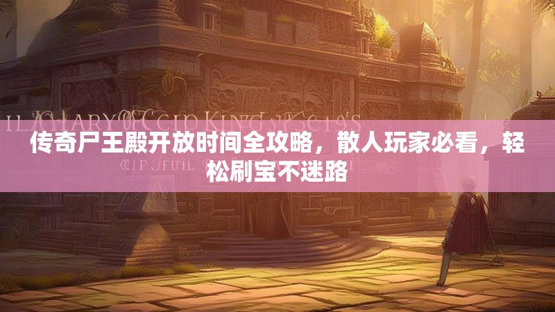 传奇尸王殿开放时间全攻略，散人玩家必看，轻松刷宝不迷路