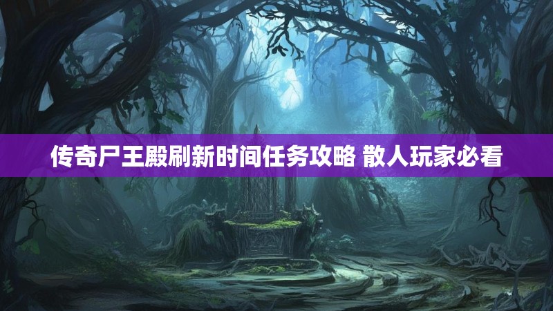 传奇尸王殿刷新时间任务攻略 散人玩家必看