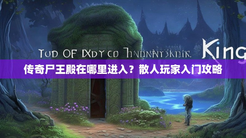 传奇尸王殿在哪里进入？散人玩家入门攻略