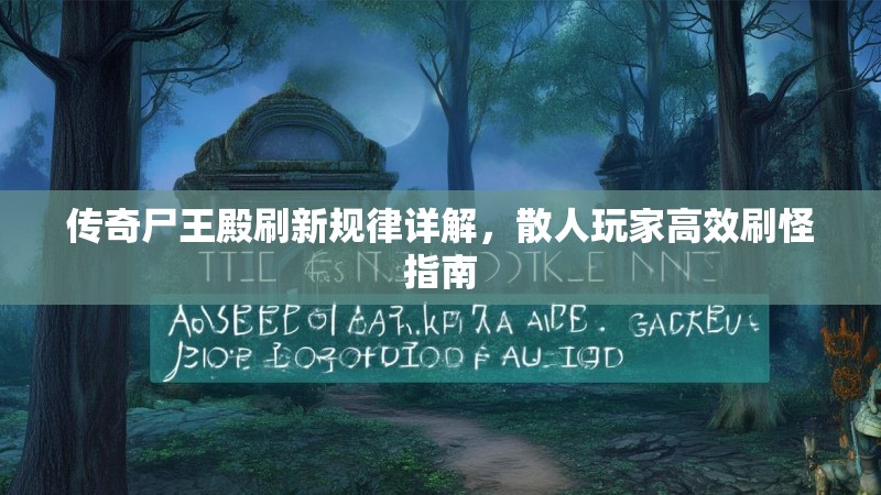 传奇尸王殿刷新规律详解，散人玩家高效刷怪指南