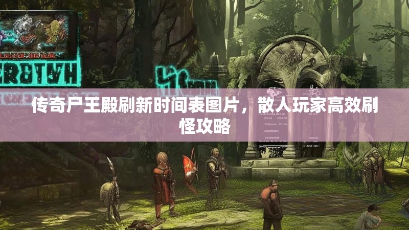 传奇尸王殿刷新时间表图片，散人玩家高效刷怪攻略