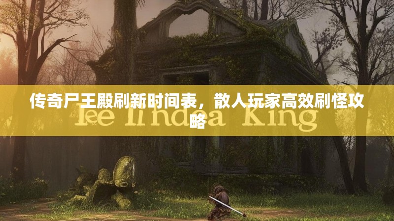 传奇尸王殿刷新时间表，散人玩家高效刷怪攻略