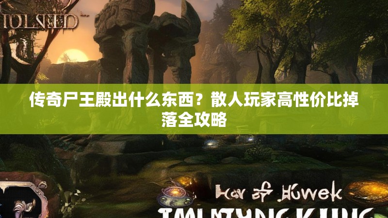 传奇尸王殿出什么东西？散人玩家高性价比掉落全攻略