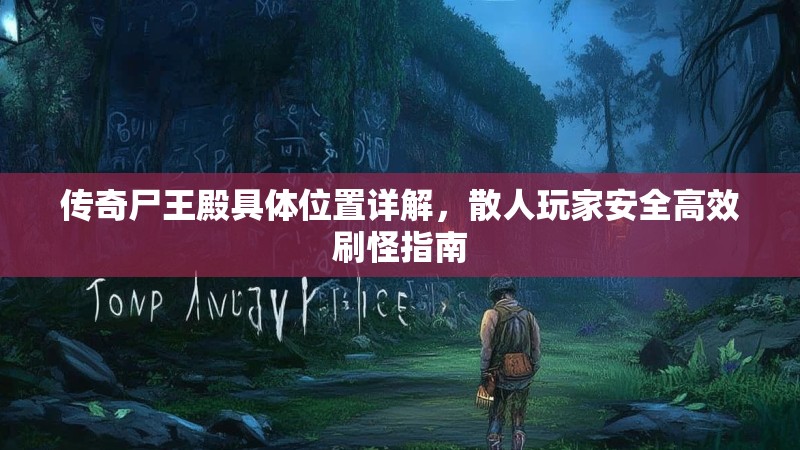 传奇尸王殿具体位置详解，散人玩家安全高效刷怪指南