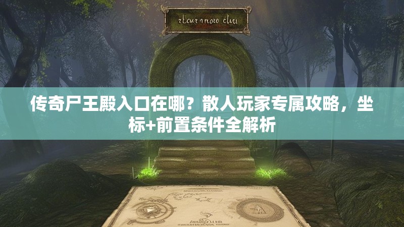 传奇尸王殿入口在哪？散人玩家专属攻略，坐标+前置条件全解析