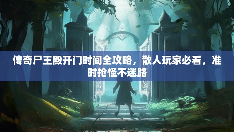 传奇尸王殿开门时间全攻略，散人玩家必看，准时抢怪不迷路