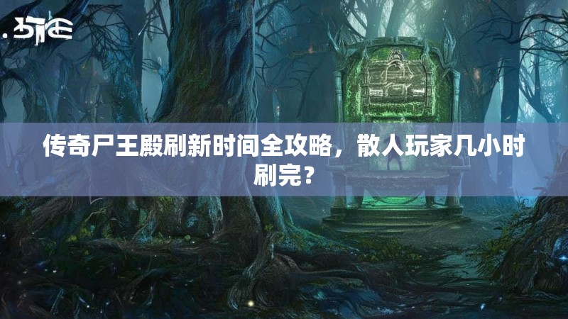 传奇尸王殿刷新时间全攻略，散人玩家几小时刷完？