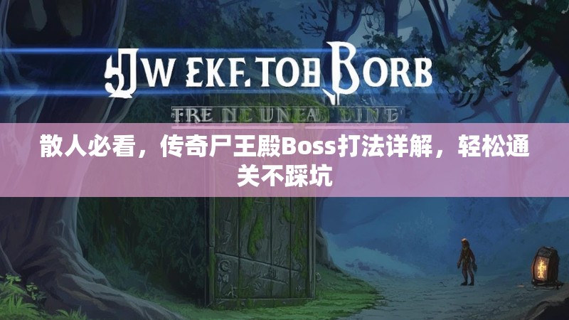 散人必看，传奇尸王殿Boss打法详解，轻松通关不踩坑