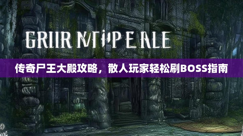 传奇尸王大殿攻略，散人玩家轻松刷BOSS指南