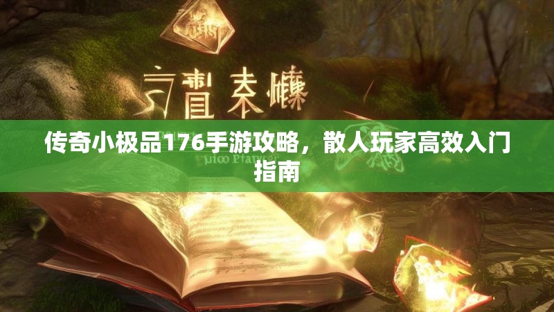 传奇小极品176手游攻略，散人玩家高效入门指南