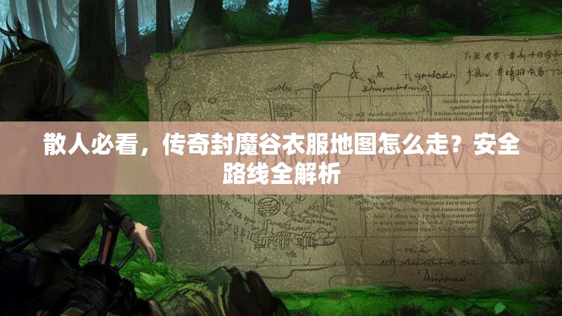 散人必看，传奇封魔谷衣服地图怎么走？安全路线全解析