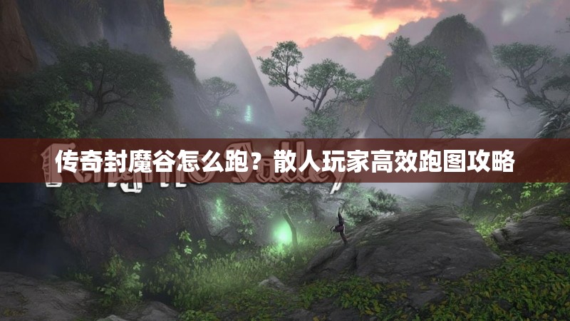 传奇封魔谷怎么跑？散人玩家高效跑图攻略