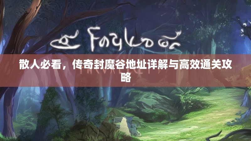 散人必看，传奇封魔谷地址详解与高效通关攻略