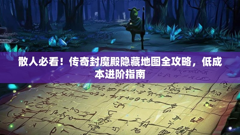 散人必看！传奇封魔殿隐藏地图全攻略，低成本进阶指南