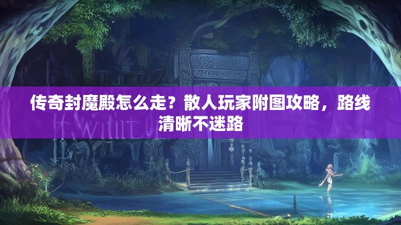 传奇封魔殿怎么走？散人玩家附图攻略，路线清晰不迷路