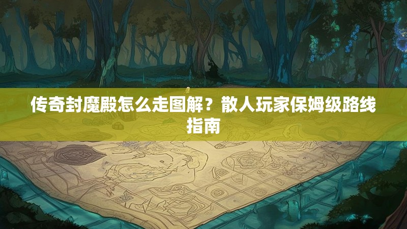 传奇封魔殿怎么走图解？散人玩家保姆级路线指南