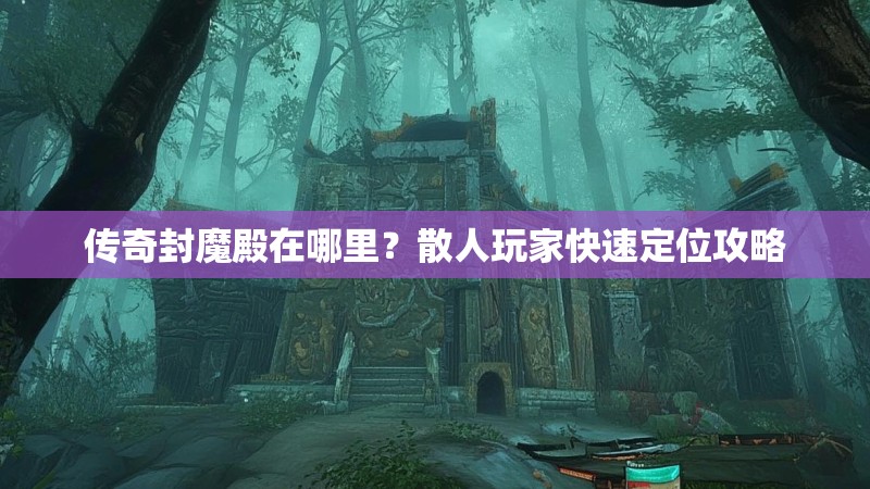 传奇封魔殿在哪里？散人玩家快速定位攻略